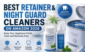 Best Retainer and Night Guard Cleaners on Amazon 2026 — Keep Your Appliance Fresh, Clear and Bacteria-Free